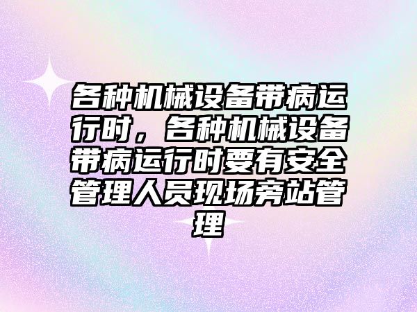 各種機械設備帶病運行時，各種機械設備帶病運行時要有安全管理人員現場旁站管理