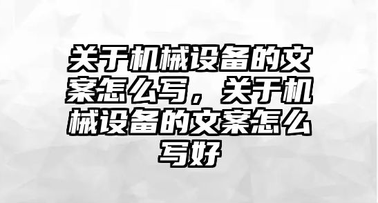 關于機械設備的文案怎么寫，關于機械設備的文案怎么寫好