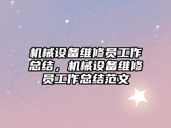 機械設備維修員工作總結，機械設備維修員工作總結范文