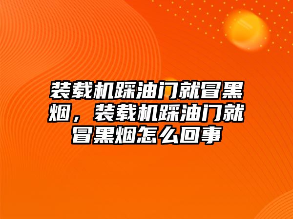 裝載機踩油門就冒黑煙，裝載機踩油門就冒黑煙怎么回事