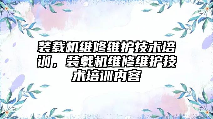 裝載機維修維護技術培訓，裝載機維修維護技術培訓內容