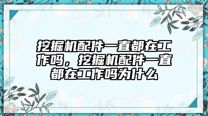 挖掘機配件一直都在工作嗎，挖掘機配件一直都在工作嗎為什么