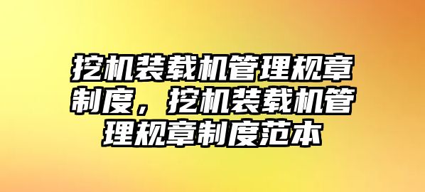 挖機(jī)裝載機(jī)管理規(guī)章制度，挖機(jī)裝載機(jī)管理規(guī)章制度范本