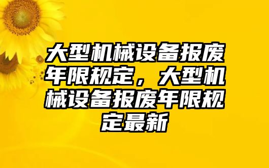 大型機(jī)械設(shè)備報廢年限規(guī)定，大型機(jī)械設(shè)備報廢年限規(guī)定最新