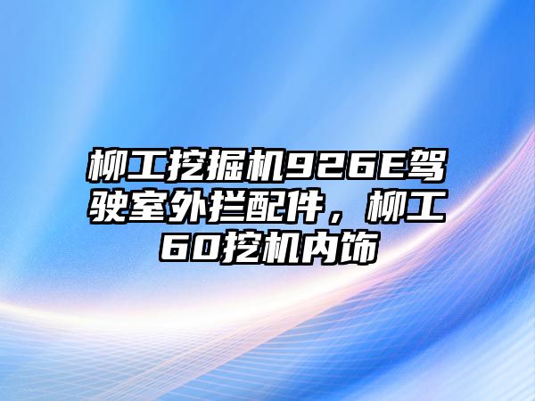 柳工挖掘機926E駕駛室外攔配件，柳工60挖機內飾