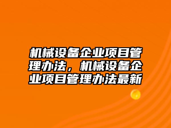 機械設備企業項目管理辦法，機械設備企業項目管理辦法最新