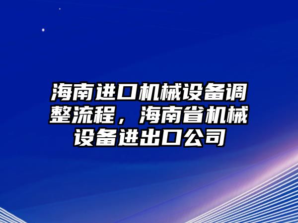 海南進口機械設備調整流程，海南省機械設備進出口公司