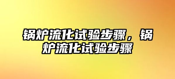 鍋爐流化試驗步驟，鍋爐流化試驗步驟