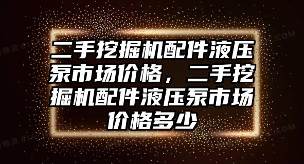 二手挖掘機配件液壓泵市場價格，二手挖掘機配件液壓泵市場價格多少