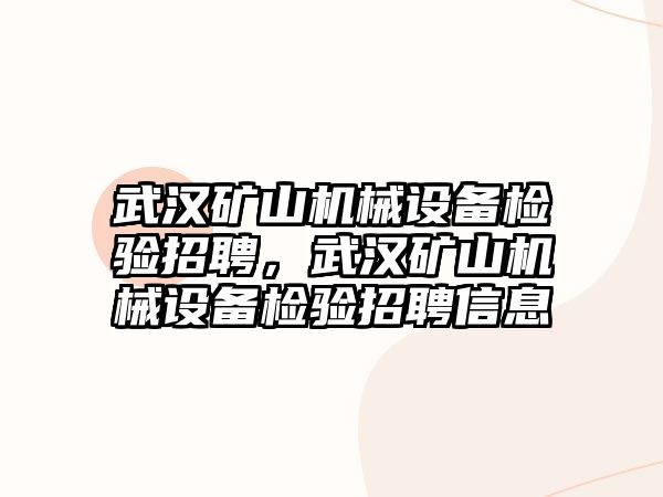 武漢礦山機械設備檢驗招聘，武漢礦山機械設備檢驗招聘信息