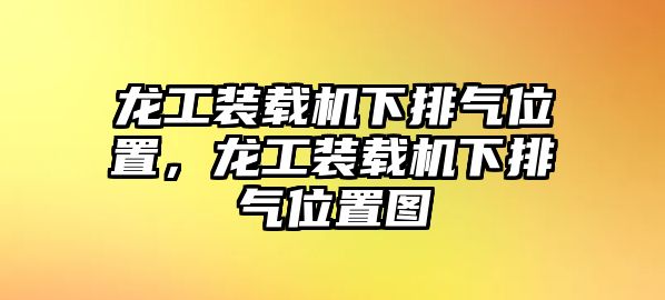 龍工裝載機下排氣位置，龍工裝載機下排氣位置圖