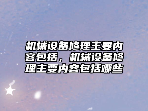 機械設備修理主要內容包括，機械設備修理主要內容包括哪些