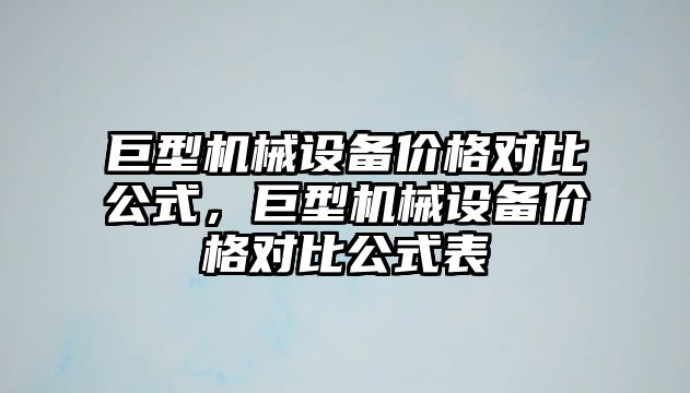 巨型機械設(shè)備價格對比公式，巨型機械設(shè)備價格對比公式表