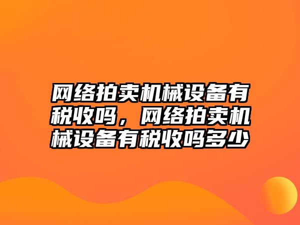 網絡拍賣機械設備有稅收嗎，網絡拍賣機械設備有稅收嗎多少