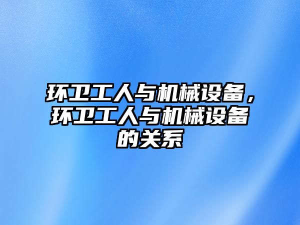 環衛工人與機械設備，環衛工人與機械設備的關系