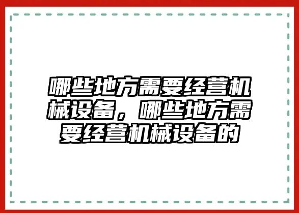 哪些地方需要經(jīng)營(yíng)機(jī)械設(shè)備，哪些地方需要經(jīng)營(yíng)機(jī)械設(shè)備的