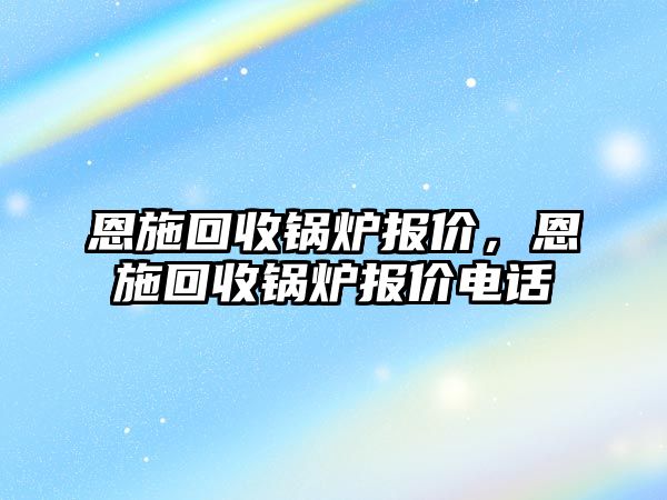 恩施回收鍋爐報價，恩施回收鍋爐報價電話