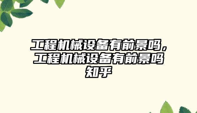 工程機械設備有前景嗎，工程機械設備有前景嗎知乎