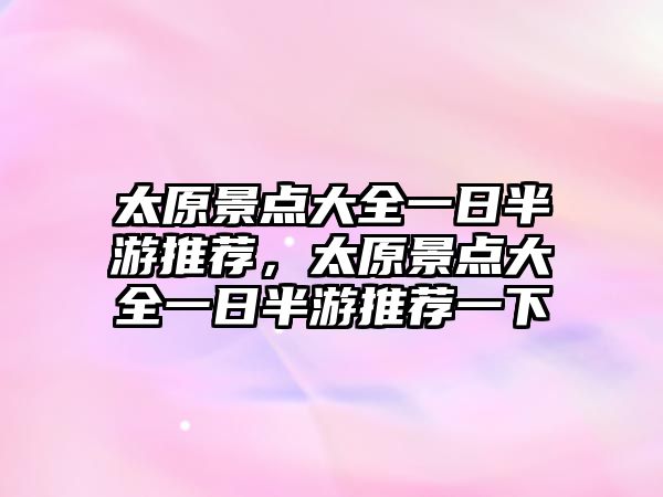 太原景點(diǎn)大全一日半游推薦，太原景點(diǎn)大全一日半游推薦一下