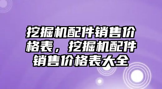 挖掘機配件銷售價格表，挖掘機配件銷售價格表大全