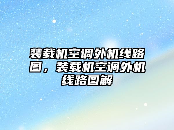 裝載機空調外機線路圖，裝載機空調外機線路圖解