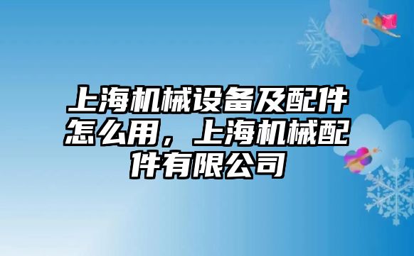 上海機械設備及配件怎么用，上海機械配件有限公司