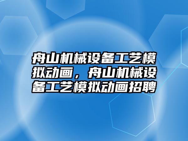 舟山機(jī)械設(shè)備工藝模擬動畫，舟山機(jī)械設(shè)備工藝模擬動畫招聘