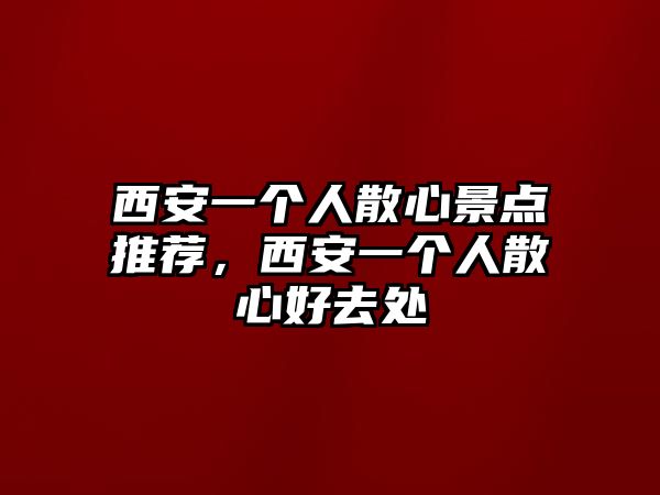 西安一個人散心景點推薦，西安一個人散心好去處