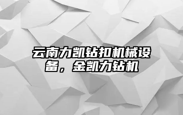 云南力凱鉆扣機械設備，金凱力鉆機