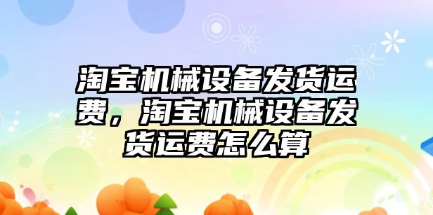 淘寶機械設備發(fā)貨運費，淘寶機械設備發(fā)貨運費怎么算