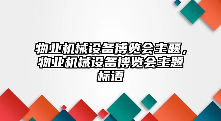 物業(yè)機械設(shè)備博覽會主題，物業(yè)機械設(shè)備博覽會主題標語