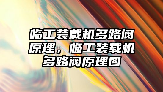 臨工裝載機多路閥原理，臨工裝載機多路閥原理圖