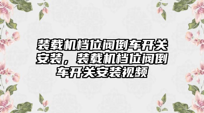 裝載機檔位閥倒車開關安裝，裝載機檔位閥倒車開關安裝視頻