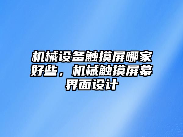 機械設(shè)備觸摸屏哪家好些，機械觸摸屏幕界面設(shè)計