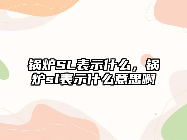 鍋爐SL表示什么，鍋爐sl表示什么意思啊