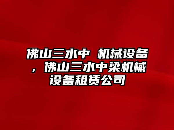 佛山三水中樑機械設備，佛山三水中梁機械設備租賃公司