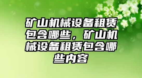 礦山機(jī)械設(shè)備租賃包含哪些，礦山機(jī)械設(shè)備租賃包含哪些內(nèi)容