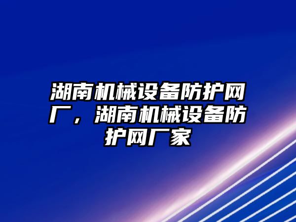 湖南機械設備防護網廠，湖南機械設備防護網廠家