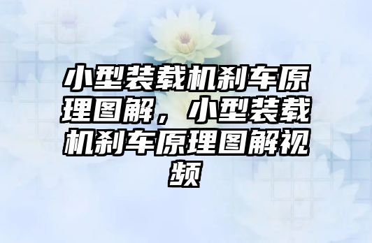 小型裝載機剎車原理圖解，小型裝載機剎車原理圖解視頻