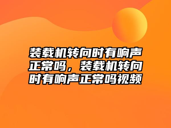 裝載機轉向時有響聲正常嗎，裝載機轉向時有響聲正常嗎視頻