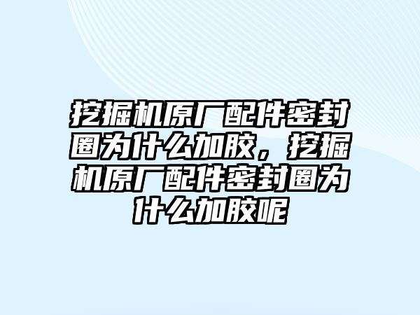 挖掘機(jī)原廠配件密封圈為什么加膠，挖掘機(jī)原廠配件密封圈為什么加膠呢