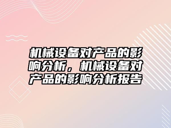 機械設備對產品的影響分析，機械設備對產品的影響分析報告