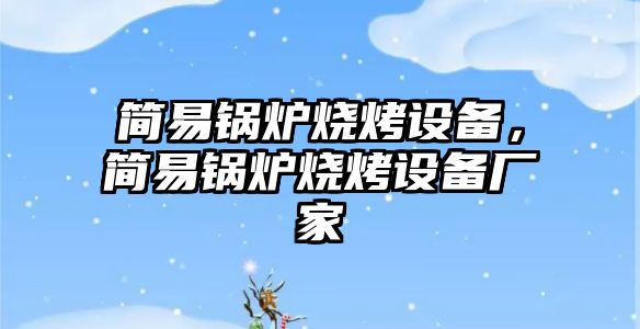 簡易鍋爐燒烤設備，簡易鍋爐燒烤設備廠家