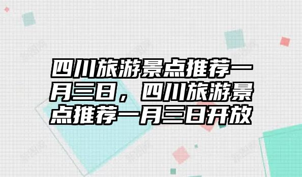 四川旅游景點推薦一月三日，四川旅游景點推薦一月三日開放