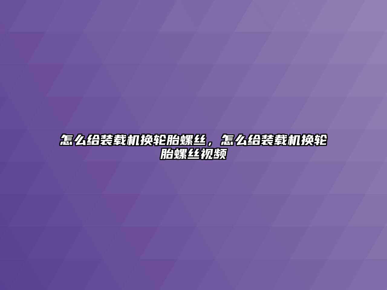 怎么給裝載機換輪胎螺絲，怎么給裝載機換輪胎螺絲視頻