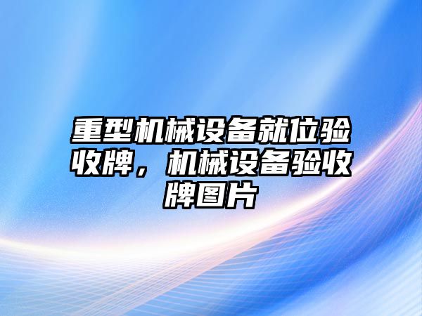 重型機械設備就位驗收牌，機械設備驗收牌圖片