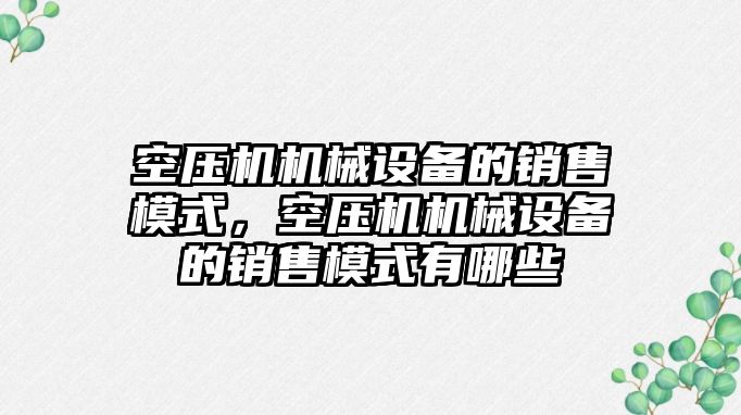 空壓機機械設備的銷售模式，空壓機機械設備的銷售模式有哪些