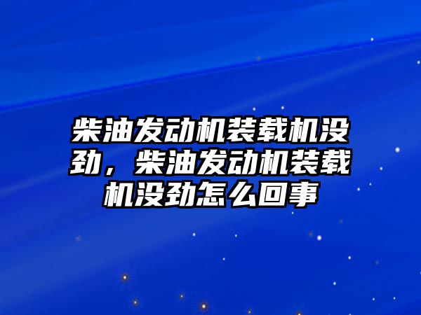 柴油發動機裝載機沒勁，柴油發動機裝載機沒勁怎么回事