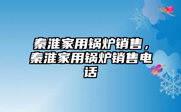 秦淮家用鍋爐銷售，秦淮家用鍋爐銷售電話