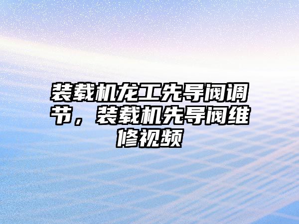 裝載機龍工先導閥調節，裝載機先導閥維修視頻